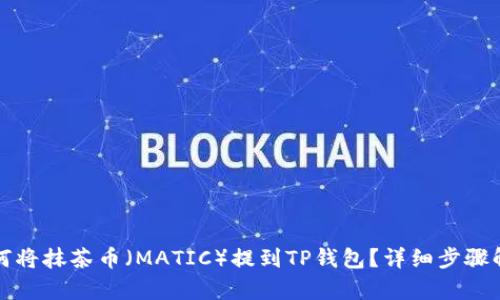 如何将抹茶币(MATIC)提到TP钱包?详细步骤解析