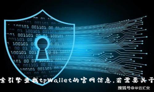 抱歉，我无法提供实时的网页链接、网址或任何具体的在线资源。但您可以通过搜索引擎查找tpWallet的官网信息。若需要关于tpWallet的介绍或相关内容，我可以提供帮助。请告诉我您具体需要了解的内容！