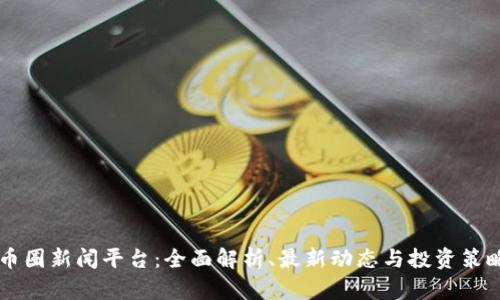 币圈新闻平台:全面解析、最新动态与投资策略