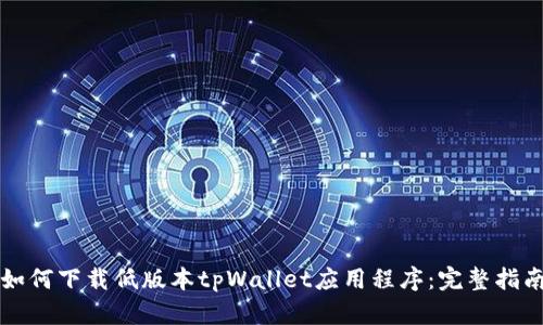 如何下载低版本tpWallet应用程序:完整指南