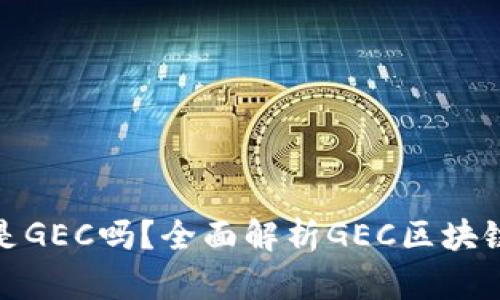 最好的区块链是GEC吗?全面解析GEC区块链的优势与前景