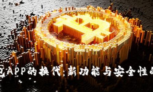 区块链钱包APP的换代:新功能与安全性的全面升级