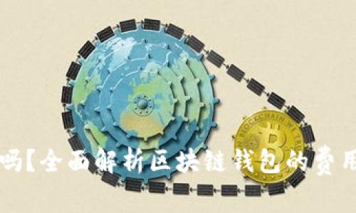 区块链钱包收费吗?全面解析区块链钱包的费用结构与使用方式