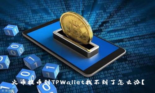 火币提币到TPWallet找不到了怎么办?