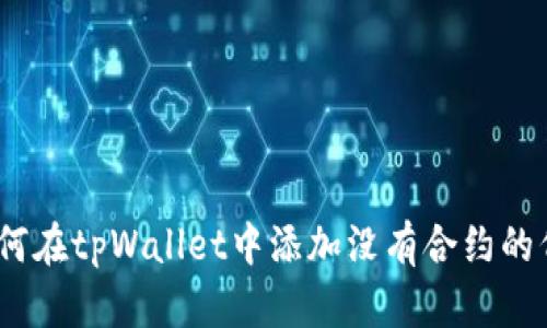 : 如何在tpWallet中添加没有合约的代币?