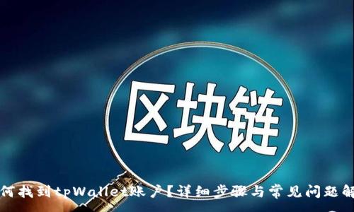 :
如何找到tpWallet账户?详细步骤与常见问题解答