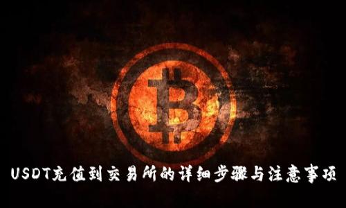USDT充值到交易所的详细步骤与注意事项