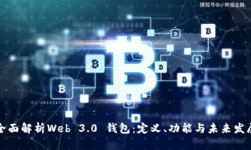 全面解析Web 3.0 钱包：定义、功能与未来发展
