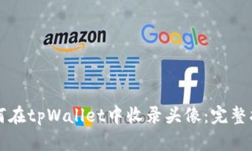 如何在tpWallet中收录头像:完整指南