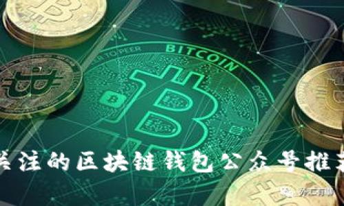 最值得关注的区块链钱包公众号推荐与分析