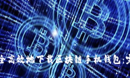 如何安全高效地下载区块链手机钱包:完整指南