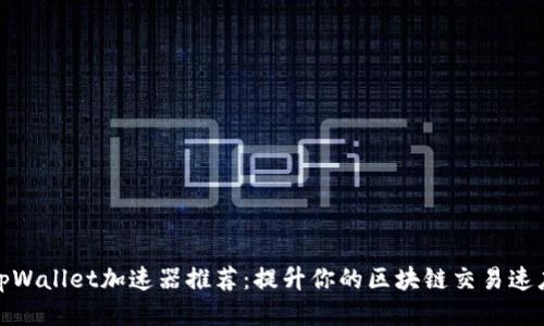 tpWallet加速器推荐:提升你的区块链交易速度