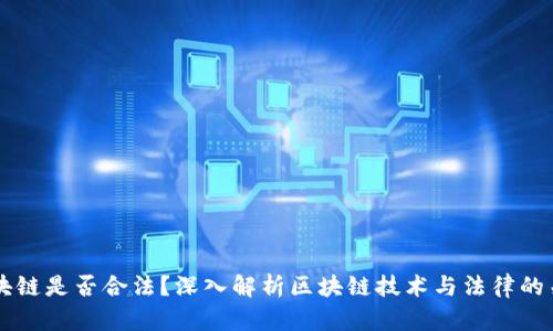 区块链是否合法?深入解析区块链技术与法律的关系