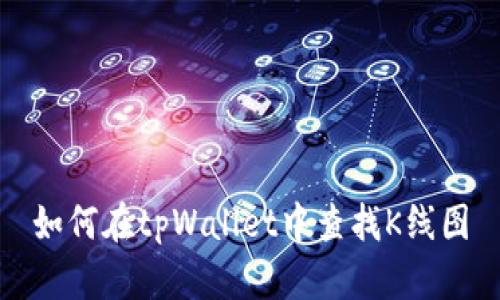 如何在tpWallet中查找K线图