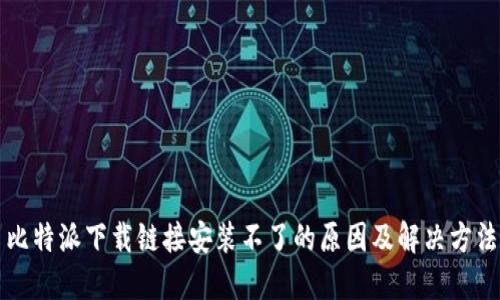 比特派下载链接安装不了的原因及解决方法