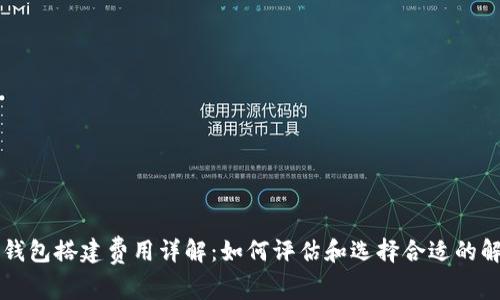 区块链钱包搭建费用详解：如何评估和选择合适的解决方案