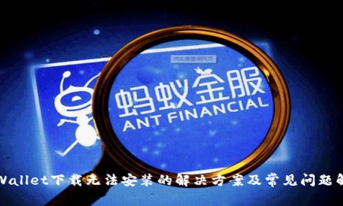 tpWallet下载无法安装的解决方案及常见问题解析