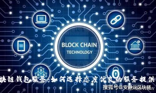 区块链钱包服务:如何选择态度优良的服务提供商?