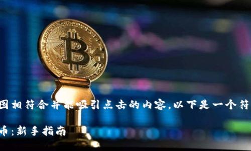 应该是一个与用户搜索意图相符合并能吸引点击的内容。以下是一个符合策略的和相应的关键词:
如何使用数字钱包安全买币:新手指南
