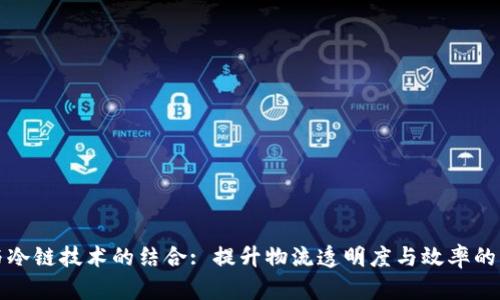 区块链与冷链技术的结合: 提升物流透明度与效率的未来趋势