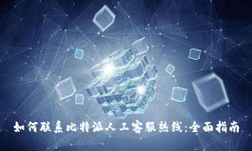 如何联系比特派人工客服热线:全面指南