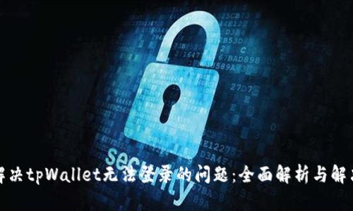 如何解决tpWallet无法登录的问题:全面解析与解决方案