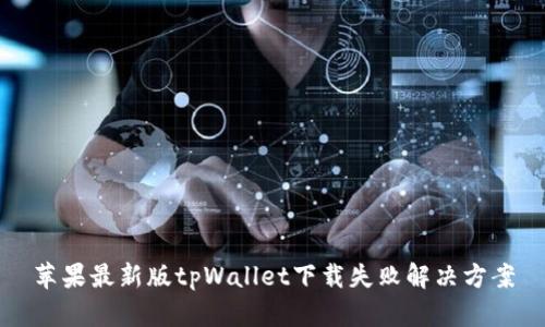 苹果最新版tpWallet下载失败解决方案