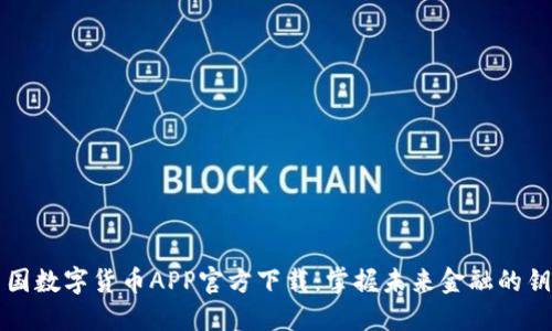 中国数字货币APP官方下载:掌握未来金融的钥匙