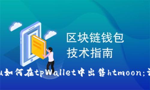 songshu如何在tpWallet中出售htmoon:详细指南