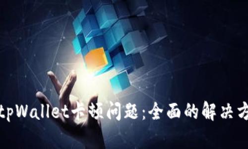 如何解决tpWallet卡顿问题:全面的解决方案与技巧