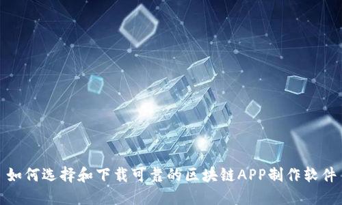 如何选择和下载可靠的区块链APP制作软件