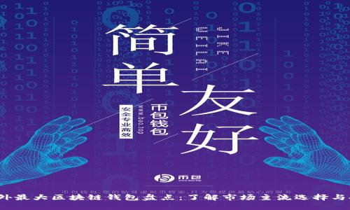 2023年国外最大区块链钱包盘点:了解市场主流选择与安全性分析