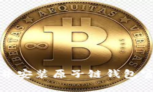 如何安全下载并安装原子链钱包官网的详细流程