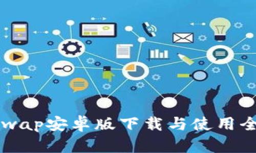 Uniswap安卓版下载与使用全指南