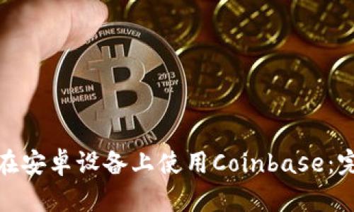 : 如何在安卓设备上使用Coinbase:完整指南
