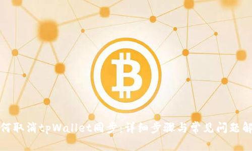 如何取消tpWallet同步:详细步骤与常见问题解答