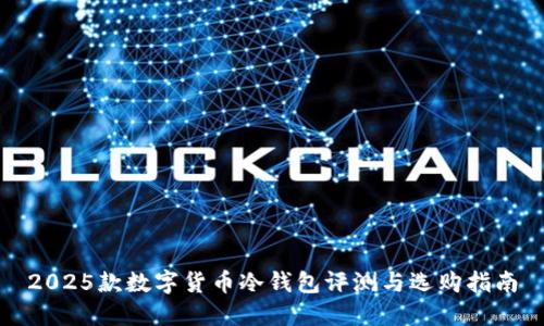 2025款数字货币冷钱包评测与选购指南