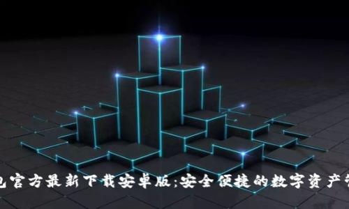 小狐钱包官方最新下载安卓版:安全便捷的数字资产管理工具