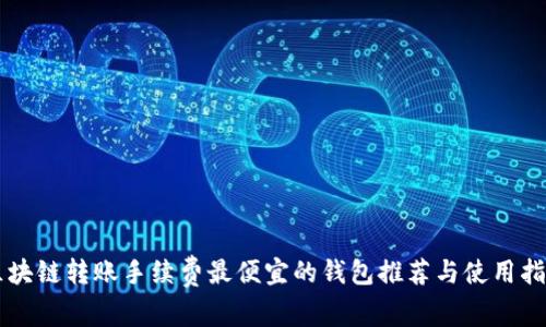 区块链转账手续费最便宜的钱包推荐与使用指南