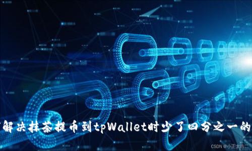 如何解决抹茶提币到tpWallet时少了四分之一的麻烦