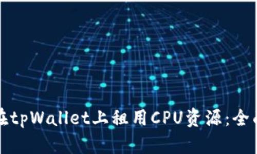 如何在tpWallet上租用CPU资源:全面指南