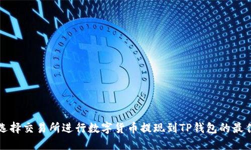 如何选择交易所进行数字货币提现到TP钱包的最佳指南