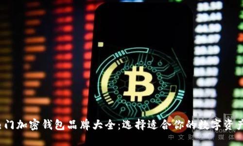 2023年热门加密钱包品牌大全:选择适合你的数字资产管理工具