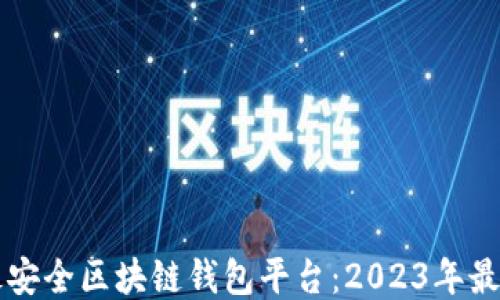 十大最安全区块链钱包平台:2023年最新推荐
