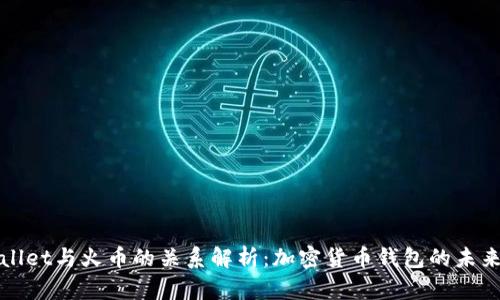 tpWallet与火币的关系解析:加密货币钱包的未来发展