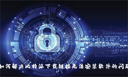 如何解决比特派下载链接无法安装软件的问题