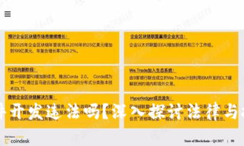 区块链软件开发违法吗?深入探讨法律与技术的边界