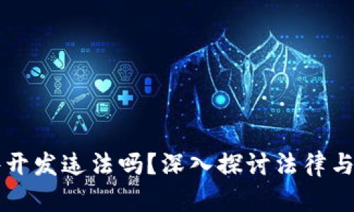 区块链软件开发违法吗?深入探讨法律与技术的边界