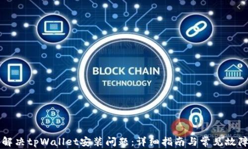 如何解决tpWallet安装问题:详细指南与常见故障排查