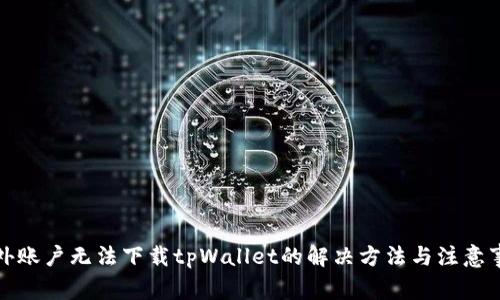 海外账户无法下载tpWallet的解决方法与注意事项
